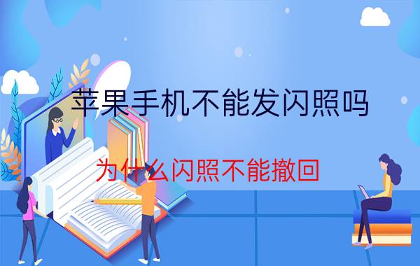 苹果手机不能发闪照吗 为什么闪照不能撤回？